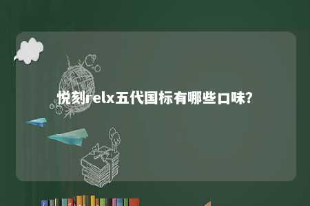 悦刻relx五代国标有哪些口味？ 
